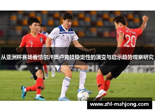 从亚洲杯赛场看恰尔汗奥卢竞技稳定性的演变与启示趋势观察研究