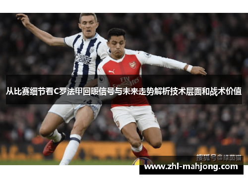 从比赛细节看C罗法甲回暖信号与未来走势解析技术层面和战术价值