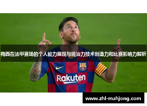 梅西在法甲赛场的个人能力展现与统治力技术创造力和比赛影响力解析
