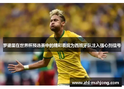 罗德里在世界杯预选赛中的精彩表现为西班牙队注入强心剂信号