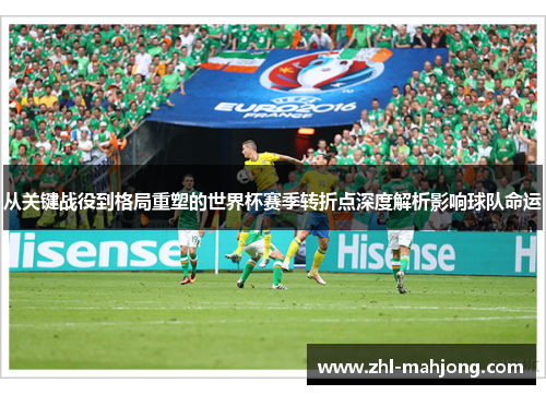 从关键战役到格局重塑的世界杯赛季转折点深度解析影响球队命运