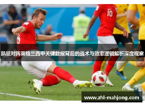 凯恩对阵英格兰西甲关键数据背后的战术与效率逻辑解析深度观察