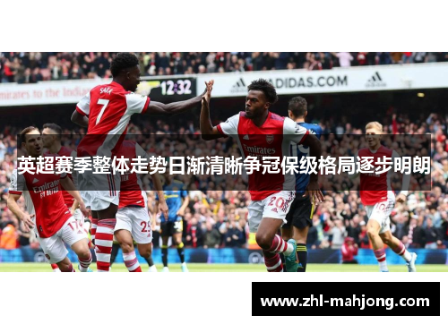 英超赛季整体走势日渐清晰争冠保级格局逐步明朗