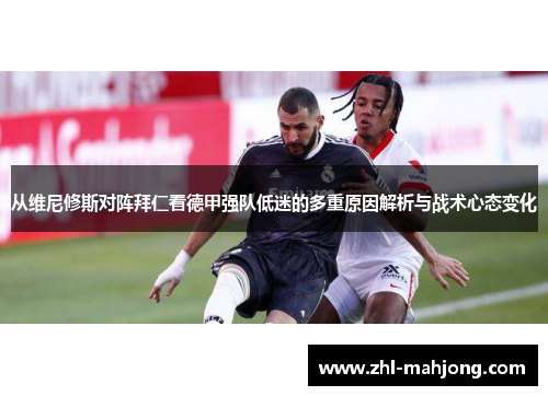 从维尼修斯对阵拜仁看德甲强队低迷的多重原因解析与战术心态变化