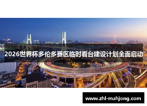 2026世界杯多伦多赛区临时看台建设计划全面启动