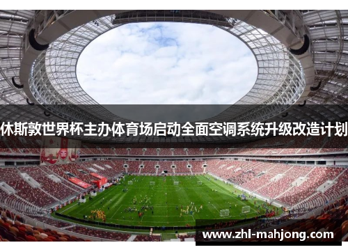 休斯敦世界杯主办体育场启动全面空调系统升级改造计划