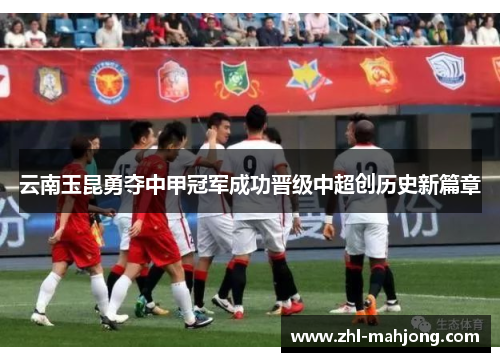 云南玉昆勇夺中甲冠军成功晋级中超创历史新篇章